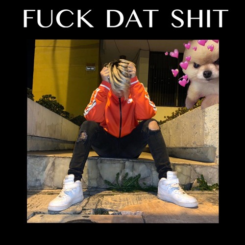 FUCK DAT SHIT