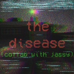 The Disease (Collab WIth Jassy)