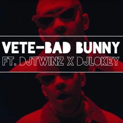 Vete-Bad Bunny Ft. Djtwinz X Djlokey