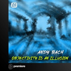 Premiere: Andy Bach - Objectivity is an Illusion (Forteba Remix)- Plastic City
