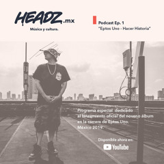 Headz MX Podcast "Eptos Uno - Hacer Historia" (Piloto)