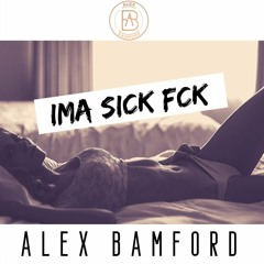 IMA SICK FCK - Alex Bamford (Original Mix)