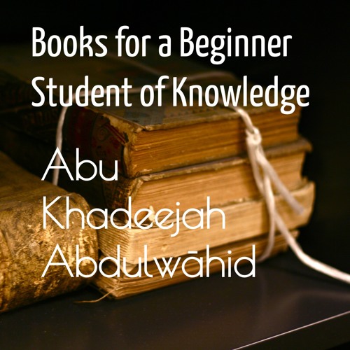 Books for a Beginner Student of Knowledge - Sh. Abu Khadeejah Abdulwāhid