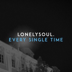 lonelysoul. - Every Single Time