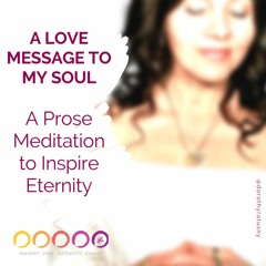 A LOVE MESSAGE To My SOUL - A Prose Meditation To Inspire Eternity with Dorothy Ratusny