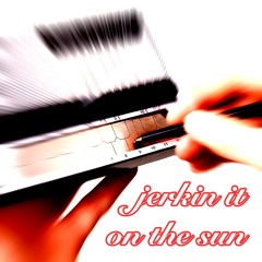 Jerkin’ on the Sun