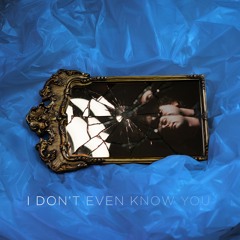 I Don't Even Know You