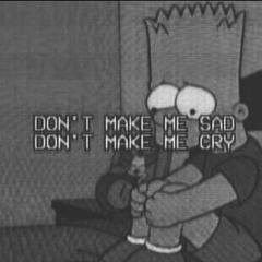 Don't make me sad