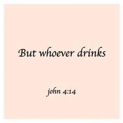 But whoever drinks (john 4:14)(누구든지 내가 주는 물을 마시는 사람은)