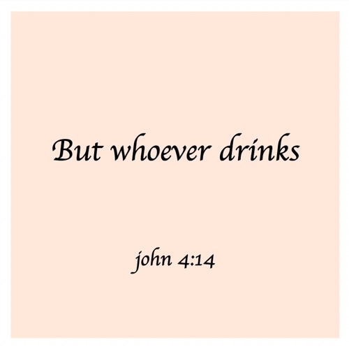 But whoever drinks (john 4:14)(누구든지 내가 주는 물을 마시는 사람은)