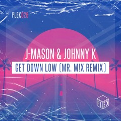 J-Mason & Johnny K - Get Down Low (Mr. M!X Remix) [PLEK026]