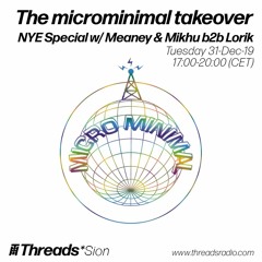 The microminimal takeover -(Episode 14) NYE Special w/ Meaney & Mikhu b2b Lorik (Threads*SION)