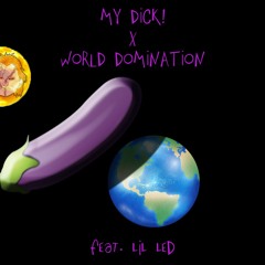 MY DICK x WORLD DOMINATION (feat. Lil LED)