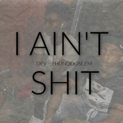 DEV X 1HUNDDOSEEM - I AIN'T SHIT