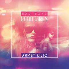 Ahmet Kilic - Bad Boys Good Girls (Original Mix)