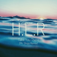 HER - Take You There - Mr. Shipp Remix