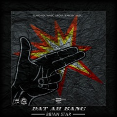 Brian Star - Dat Ah Bang Ft Sikka Rymes [Bangin' Music x Island Heat Music Group]