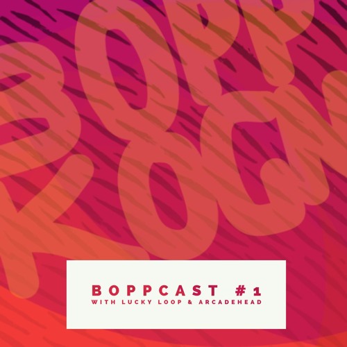 BoppCast #1 by Lucky Loop & ArcadeHead