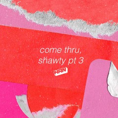 come thru, shawty pt 3