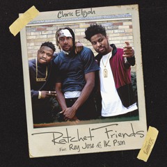 Chris Elijah - Ratchet Friends ft. Rey Jose & 1K Pson