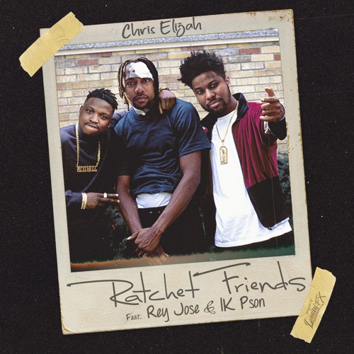 Chris Elijah - Ratchet Friends ft. Rey Jose & 1K Pson