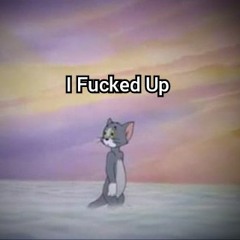 I Fucked Up