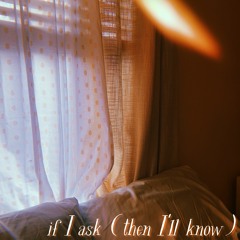 if I ask (then I'll know)