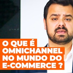 O que é Omnichannel no mundo do E-commerce? | Felipe Martins