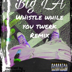 Big LA - Whistle while you twerk Remix [Hosted by @JDGOKRAZY]