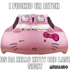 I Fuked Ur Bitch On The Hello Kitty Bed Last Night