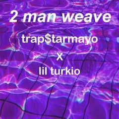 2 man weave - trap$tarmayo x lil turkio (prod. stardustszn)