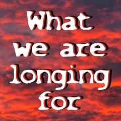 What we are longing for