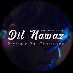 Dil Nawaz - The Local Train | Rhythmic Raj Chatterjee