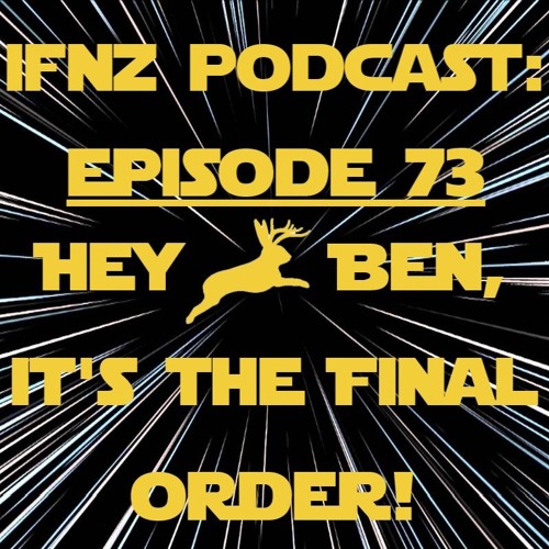 IFNZ Podcast Ep. 73 - Hey Ben, It's The Final Order!