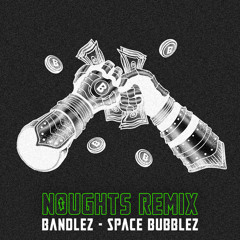 Bandlez - Space Bubblez (Noughts Remix)