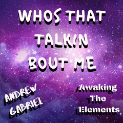 WhosThatTalkinBoutMe (Awaking The Elements & Andrew Gabriel)