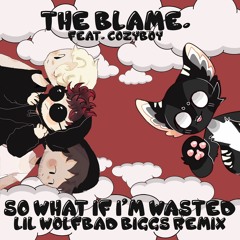 the blame. - so what if i'm wasted w/ cøzybøy [LIL WOLFBAD BIGGS REMIX]