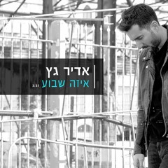 אדיר גץ - איזה שבוע Adir Getz