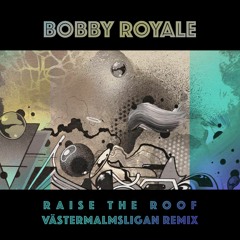 Bobby Royale - Raise the Roof (Västermalmsligan remix)
