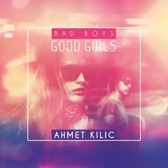 Ahmet Kilic - Bad Boys Good Girls (Original Remix)