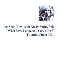 PET SHOP BOYS WITH DUSTY SPRINGFIELD - WHAT HAVE I DONE TO DESERVE THIS? (FOURNIER STREET MIX)