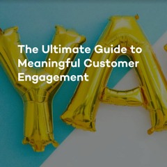 The Ultimate Guide to Meaningful Customer Engagement