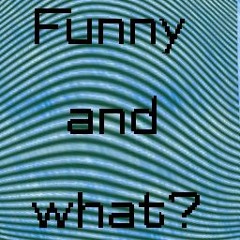 Funny And What?
