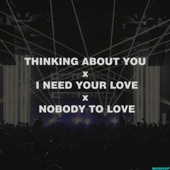 Thinking About You x I Need Your Love x Nobody To Love | Mashup