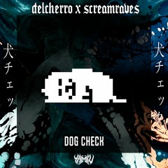 DELCHERRO X SCREAMSRAVES - ドッグチェック [DOGCHECK]