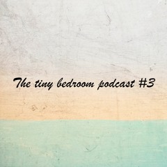 The Tiny Bedroom Podcast #3