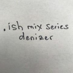 .ish mix series | denizer