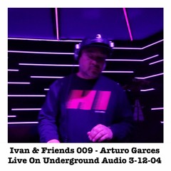 Ivan & Friends 009 - Arturo Garces Live On Underground Audio 3-12-04