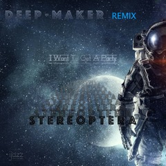 Stereoptera - I Want To Get A Party ( Deep - Maker Dark Remix)