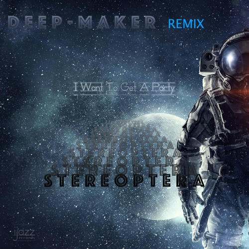 Stereoptera - I Want To Get A Party ( Deep - Maker Dark Remix)